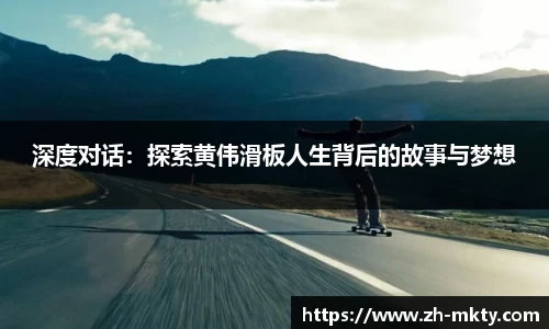 深度对话：探索黄伟滑板人生背后的故事与梦想