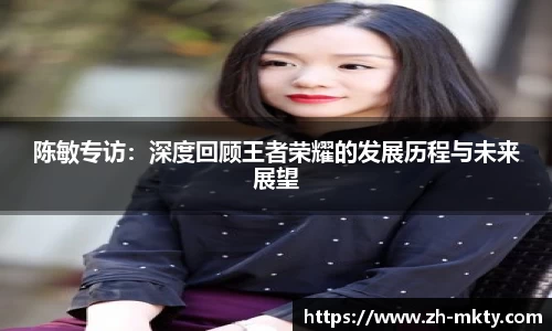 陈敏专访：深度回顾王者荣耀的发展历程与未来展望